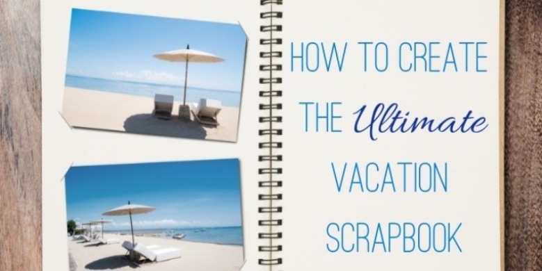 Create the Ultimate Vacation Scrapbook | Island Real Estate