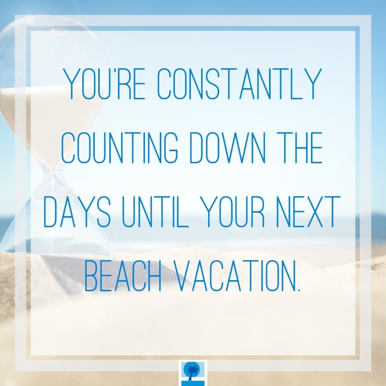 You're constantly counting down the days until your next beach trip | Island Real Estate