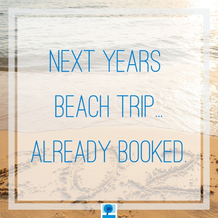 Next years beach trip is already booked | Island Real Estate