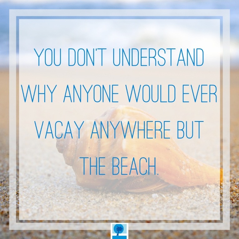 You don't understand why anyone would want to vacation anywhere other than the beach | Island Real Estate