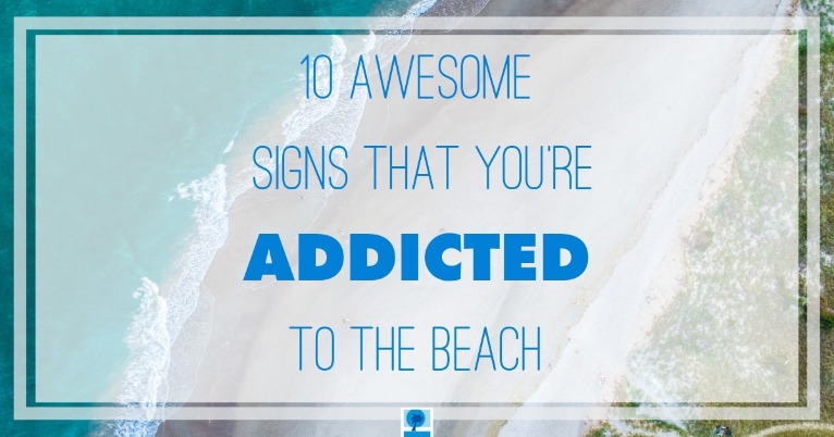 10 awesome signs that you're addicted to the beach | Island Real Estate