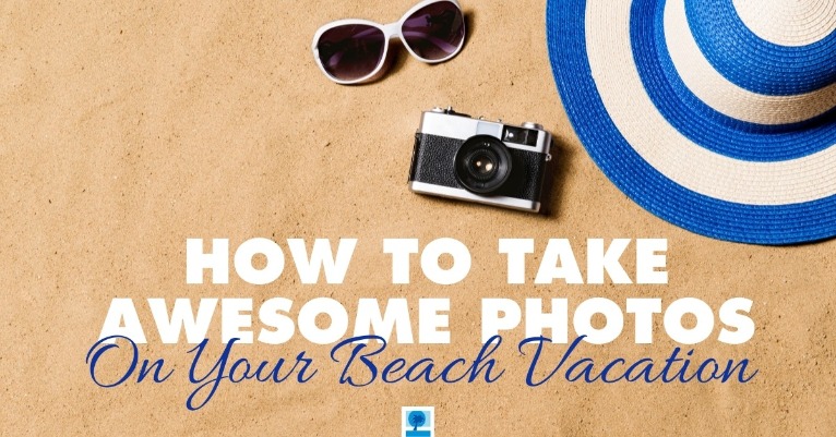 How to Take Awesome Photos On Your Beach Vacation