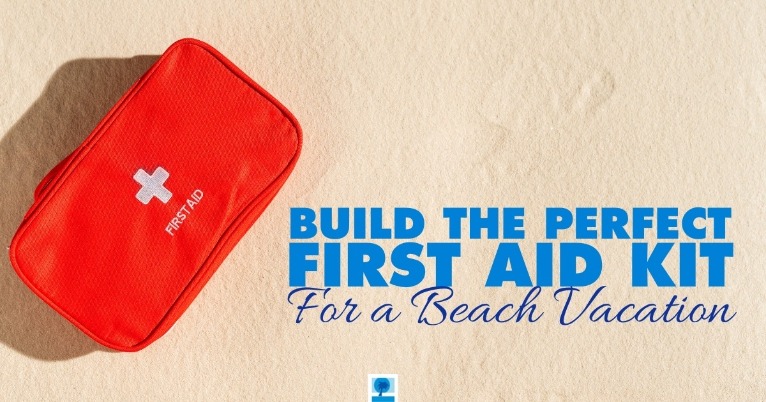 Build the Perfect First Aid Kit For a Beach Vacation