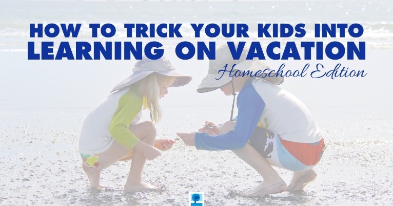 How to Trick Your Kids Into Learning On Vacation - Homeschool Edition
