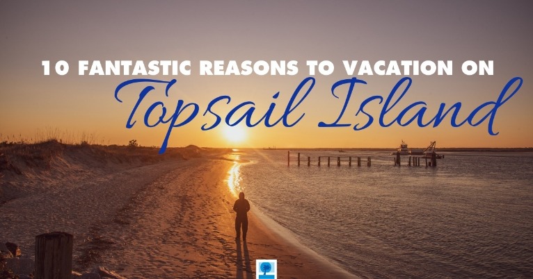 10 Fantastic Reasons to Vacation on Topsail Island | Island Real Estate