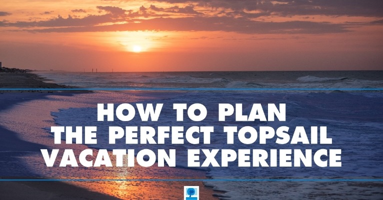 How to Plan the Perfect Topsail Vacation Experience