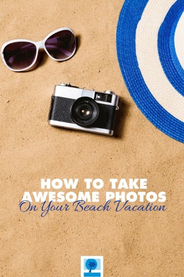 How to Take Awesome Photos On Your Beach Vacation