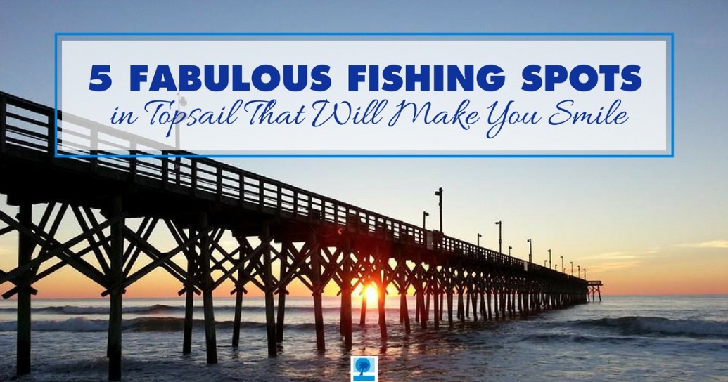 5 Fabulous Fishing Spots in Topsail That Will Make You Smile | Island Real Estate