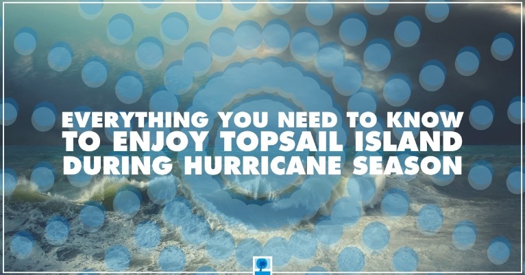 Everything You Need to Know To Enjoy Topsail Island During Hurricane Season | Island Real Estate